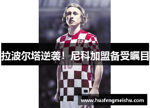 拉波尔塔逆袭！尼科加盟备受瞩目