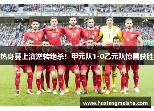 热身赛上演逆转绝杀！甲元队1-0乙元队惊喜获胜